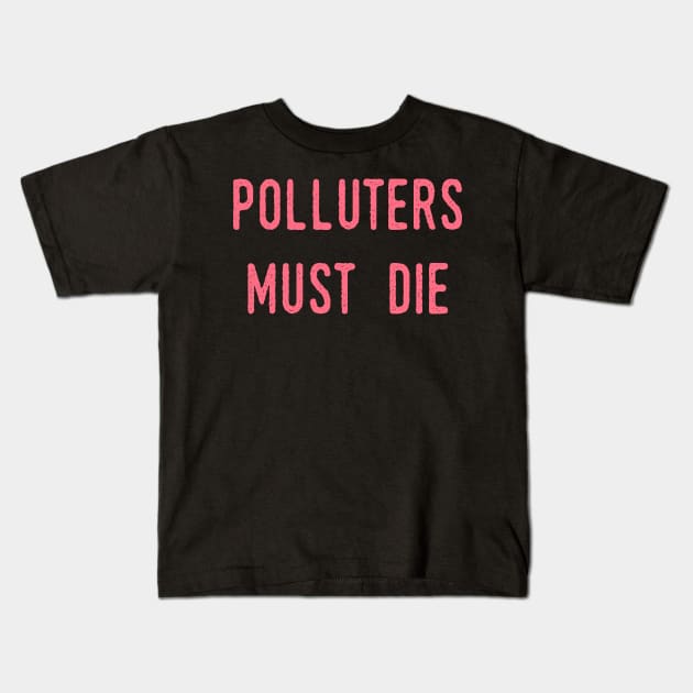 Polluters Must Die: Social Democrat, Socialism, Eco Friendly, Good for the Earth, Deforestation, Natural Living, Endangered Species, Recycle, Recyclable, Renewable, Earth Day, Mother Nature Kids T-Shirt by BitterBaubles